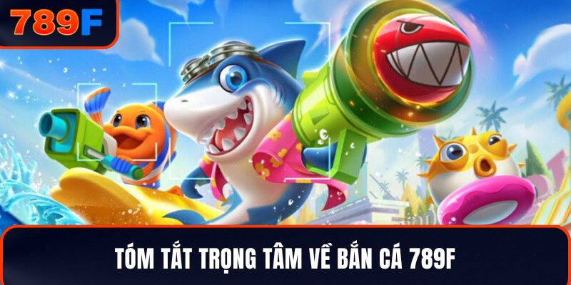 Tóm tắt trọng tâm về bắn cá 789F