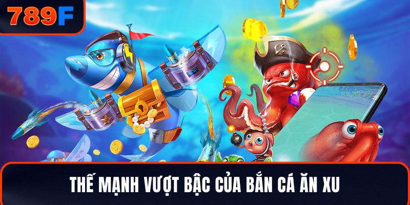 Thế mạnh vượt bậc của Bắn cá ăn xu