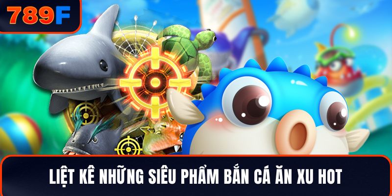 Liệt kê những siêu phẩm Bắn cá ăn xu HOT