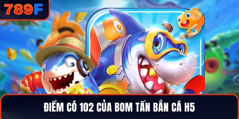 Điểm có 102 của bom tấn Bắn cá H5