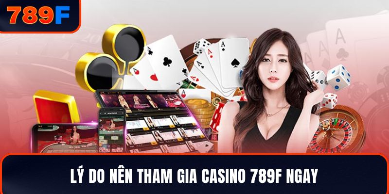 Lý do nên tham gia casino 789F ngay