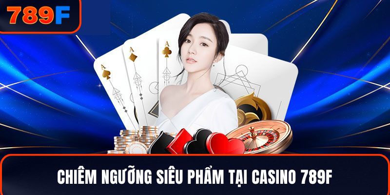 Chiêm ngưỡng siêu phẩm tại casino 789F