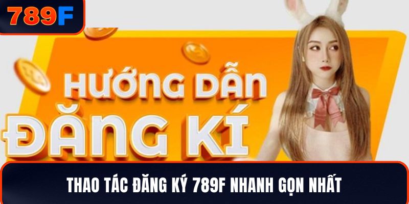 Thao tác đăng ký 789F nhanh gọn nhất