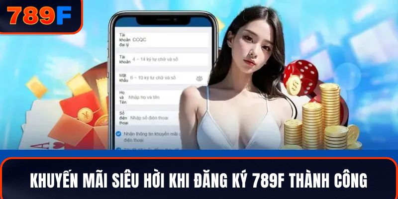 Khuyến mãi siêu hời khi đăng ký 789F thành công