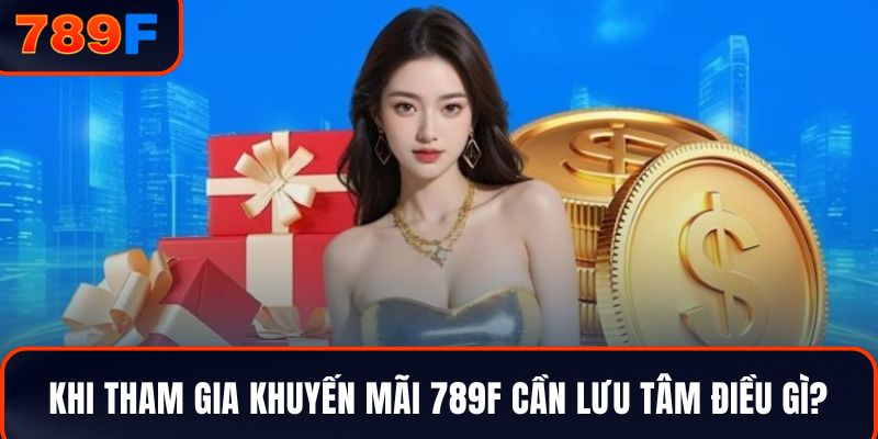 Khi tham gia khuyến mãi 789F cần lưu tâm điều gì?
