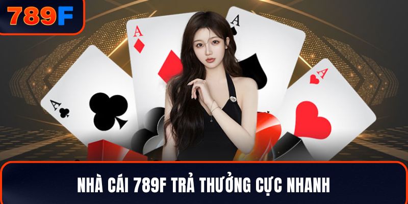 Nhà cái 789F trả thưởng cực nhanh