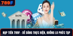 Nạp Tiền 789F – Dễ Dàng Thực Hiện, Không Lo Phức Tạp 2025