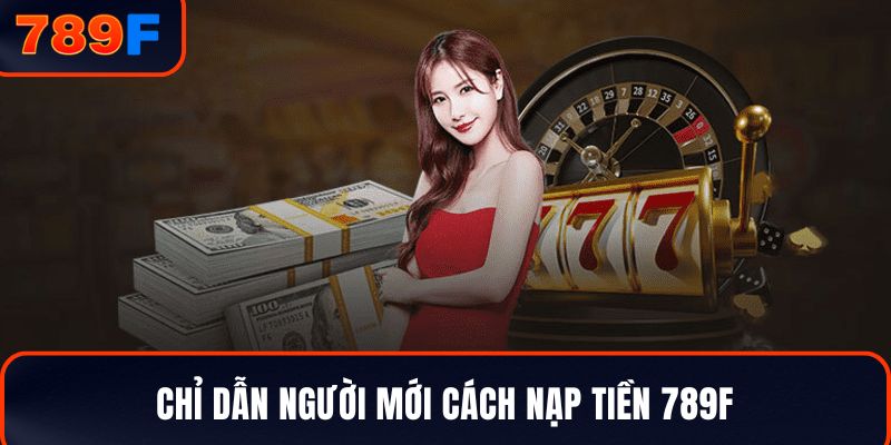 Chỉ dẫn người mới cách nạp tiền 789F