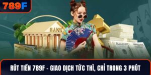 Rút Tiền 789F – Giao Dịch Tức Thì, Chỉ Trong 3 Phút
