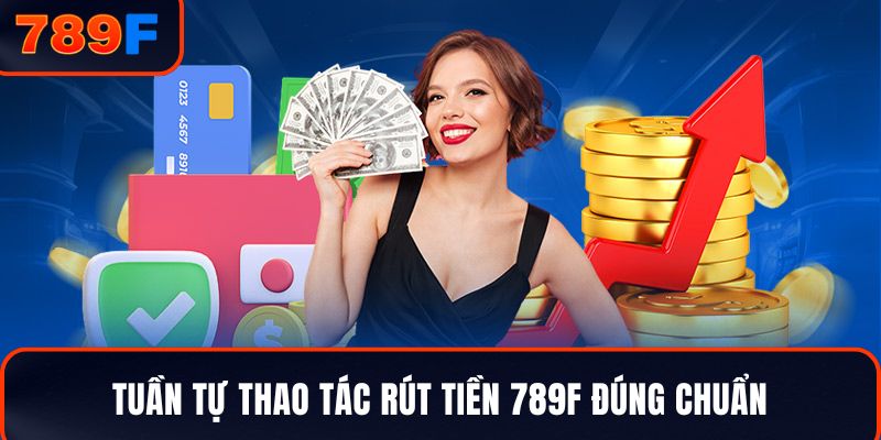 Tuần tự thao tác rút tiền 789F đúng chuẩn