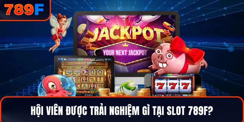 Hội viên được trải nghiệm gì tại Slot 789F?