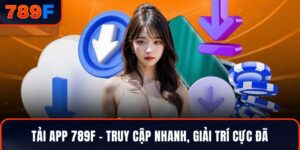 Tải App 789F – Truy Cập Nhanh, Giải Trí Cực Đã, Cực Chất