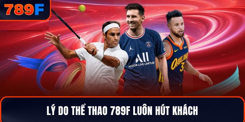 Lý do thể thao 789F luôn hút khách