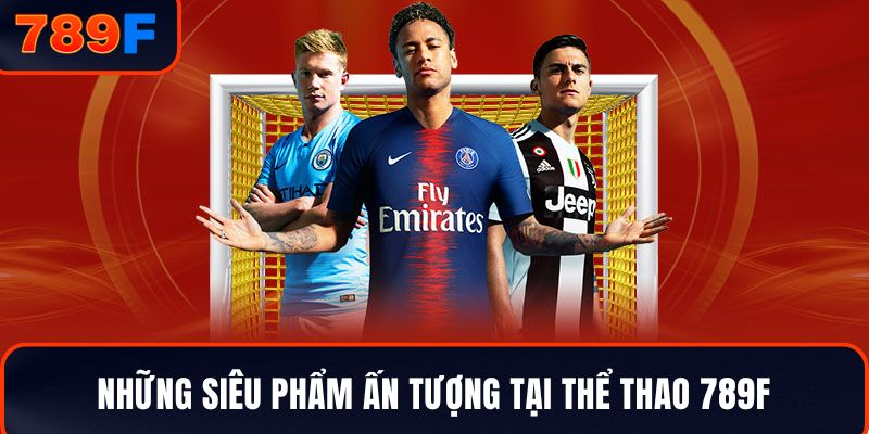 Những siêu phẩm ấn tượng tại thể thao 789F